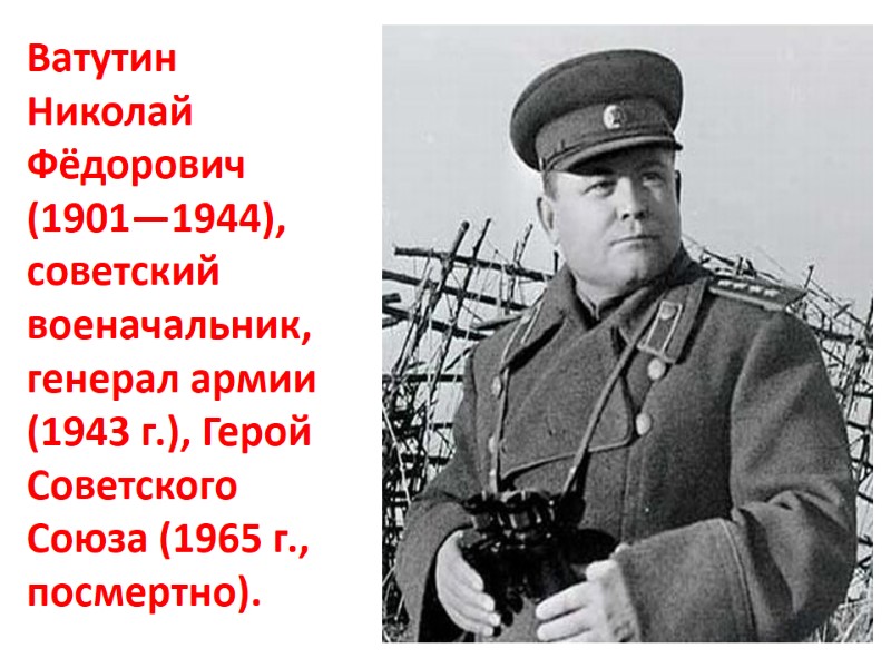 Ватутин Николай Фёдорович (1901—1944), советский военачальник, генерал армии (1943 г.), Герой Советского Союза (1965
